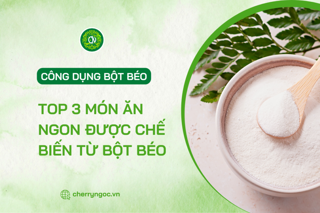 Công dụng của bột béo? Những món ăn ngon được chế biến từ bột béo