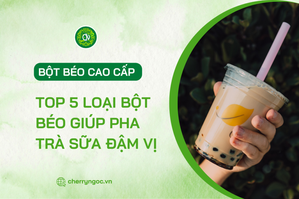 Top 5 loại bột béo cao cấp dùng để pha trà sữa đậm vị