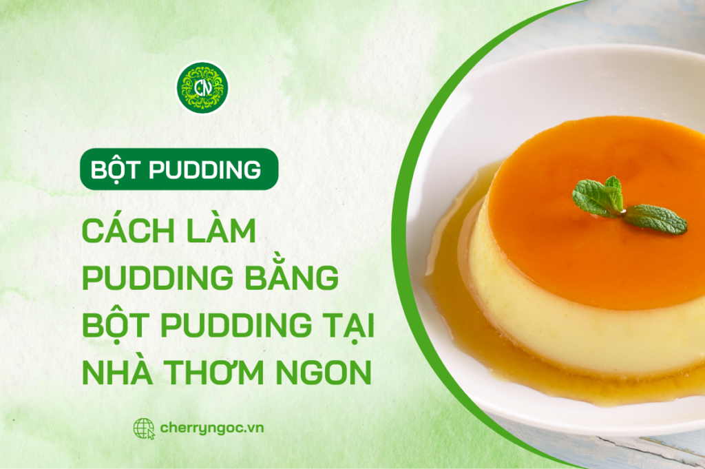Cách làm pudding bằng bột pudding giúp bạn giải nhiệt mùa hè