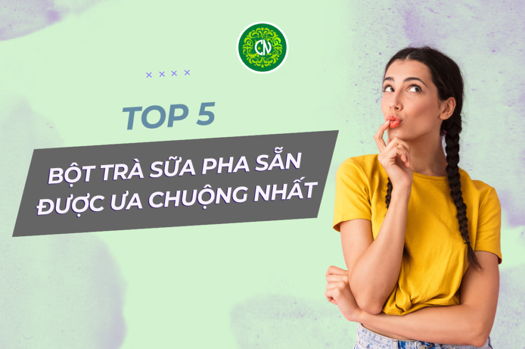 Top 5 bột trà sữa pha sẵn được yêu thích trên thị trường