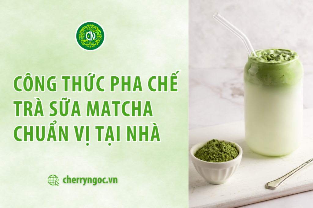 “Nghiện” trà sữa matcha nhờ công thức pha chế cực chuẩn vị tại nhà