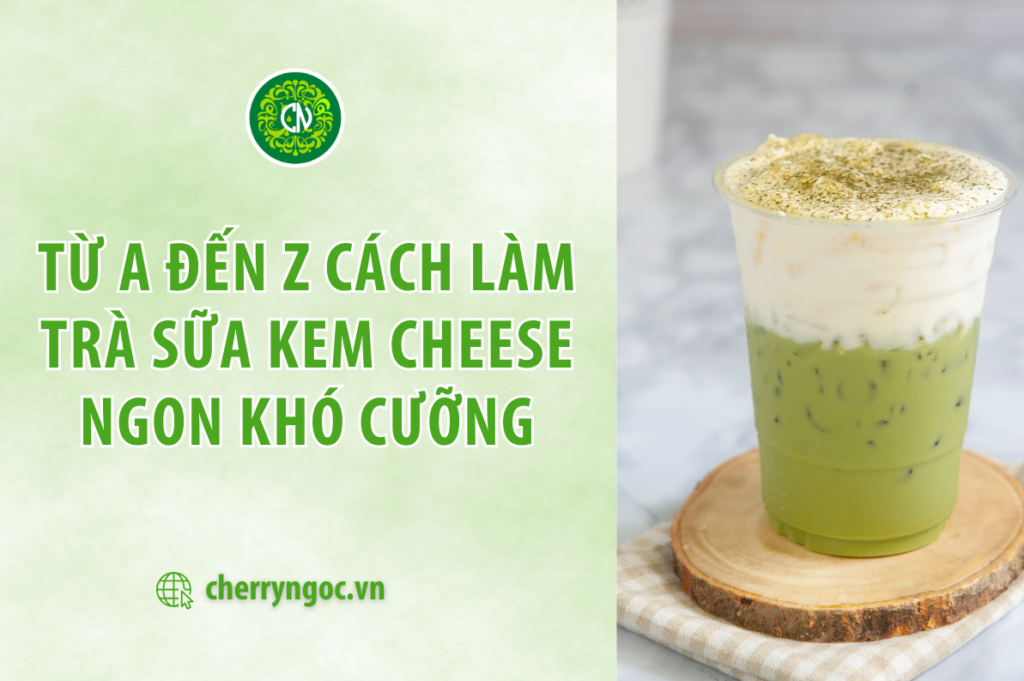 Hướng dẫn từ A đến Z cách làm trà sữa kem cheese ngon khó cưỡng