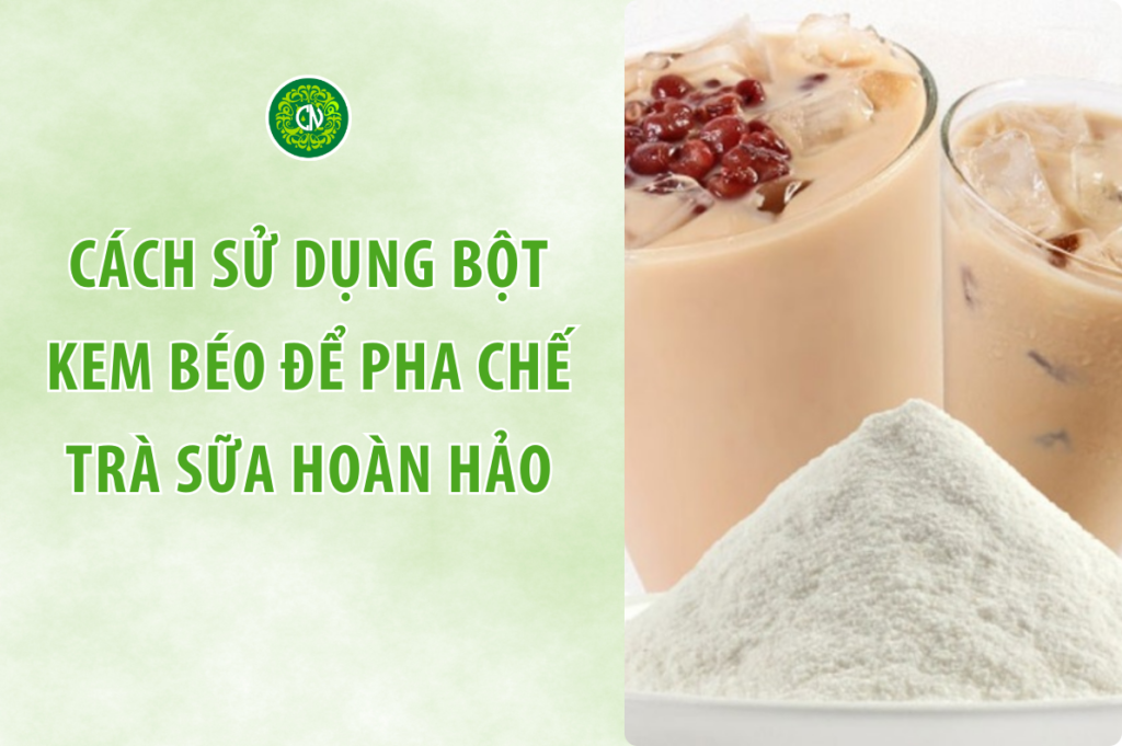 Cách Sử Dụng Bột Kem Béo Để Pha Chế Trà Sữa Hoàn Hảo