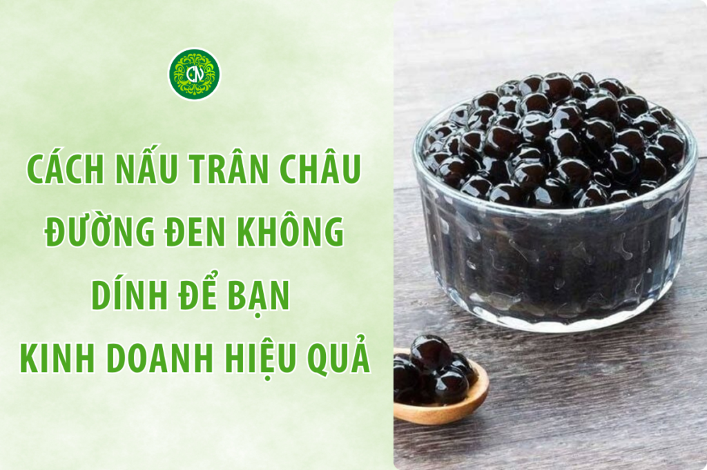 Chi tiết cách nấu trân châu đường đen không dính giúp bạn kinh doanh thành công
