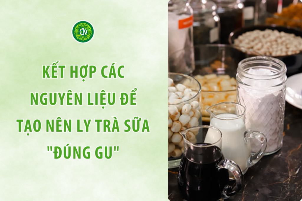 Cách Kết Hợp Các Nguyên Liệu Trà Sữa Để Tạo Nên Thức Uống "Đúng Gu" Thực Khách