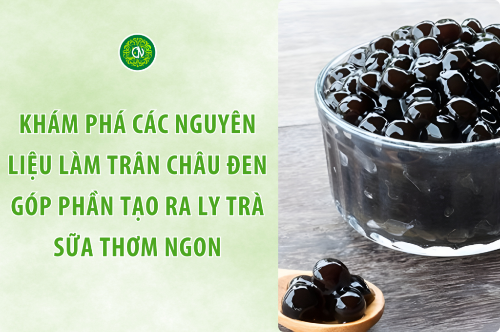 Khám Phá Các Nguyên Liệu Làm Trân Châu Đen Góp Phần Tạo Ra Ly Trà Sữa Thơm Ngon